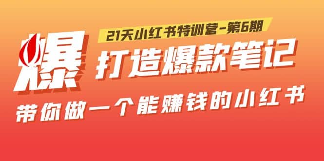 21天小红书特训营-第6期，打造爆款笔记，带你做一个能赚钱的小红书-讯领网创