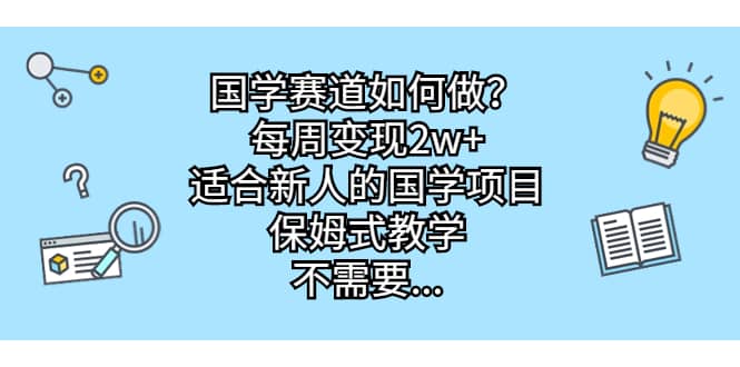 国学赛道如何做？每周变现2w+，适合新人的国学项目，保姆式教学-讯领网创