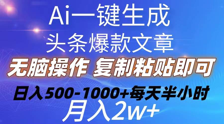 （10540期）Ai一键生成头条爆款文章  复制粘贴即可简单易上手小白首选 日入500-1000+-讯领网创