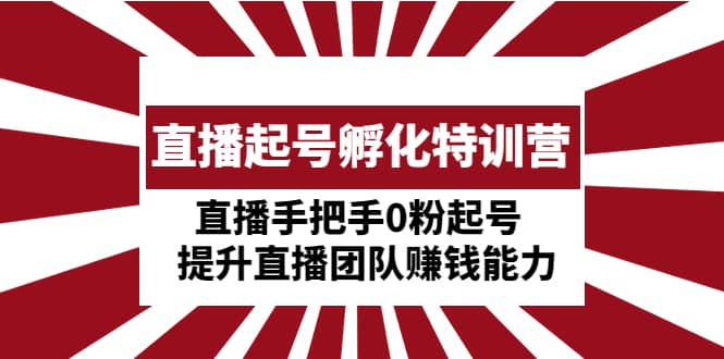 直播起号孵化特训营：直播手把手0粉起号 提升直播团队赚钱能力-讯领网创