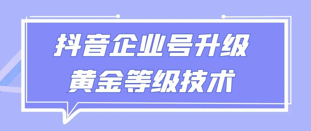 【全网首发】抖音企业号升级黄金等级技术，一单50到100元-讯领网创