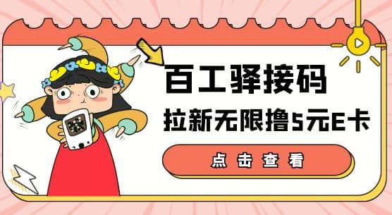 【高端精品】百工驿接码拉新无限撸5元E卡，轻松日入几百元【详细玩法教程】-讯领网创