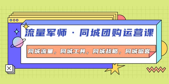 同城团购运营课，同城流量，同城工具，同城战略，同城留客-讯领网创