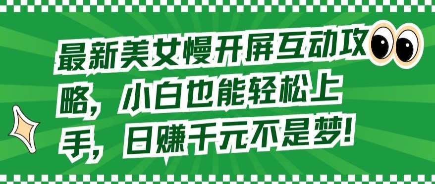 最新美女慢开屏互动攻略，小白也能轻松上手，日赚千元不是梦【揭秘】-讯领网创