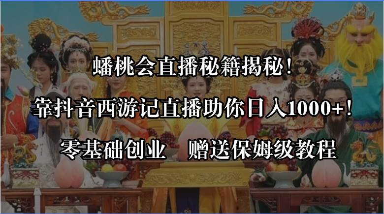 （8520期）蟠桃会直播秘籍揭秘！靠抖音西游记直播日入1000+零基础创业，赠保姆级教程-讯领网创