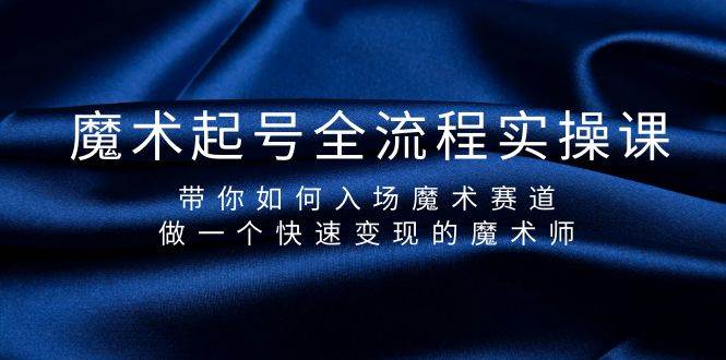 魔术起号全流程实操课，带你如何入场魔术赛道，做一个快速变现的魔术师-讯领网创