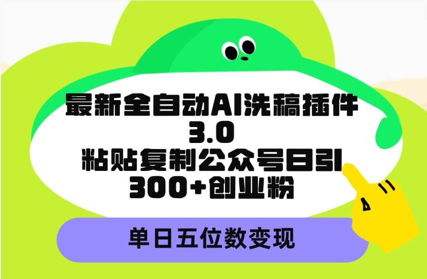 最新全自动AI洗稿插件3.0，粘贴复制公众号日引300+创业粉，单日五位数变现-讯领网创