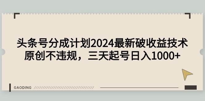 （9455期）头条号分成计划2024最新破收益技术，原创不违规，三天起号日入1000+-讯领网创