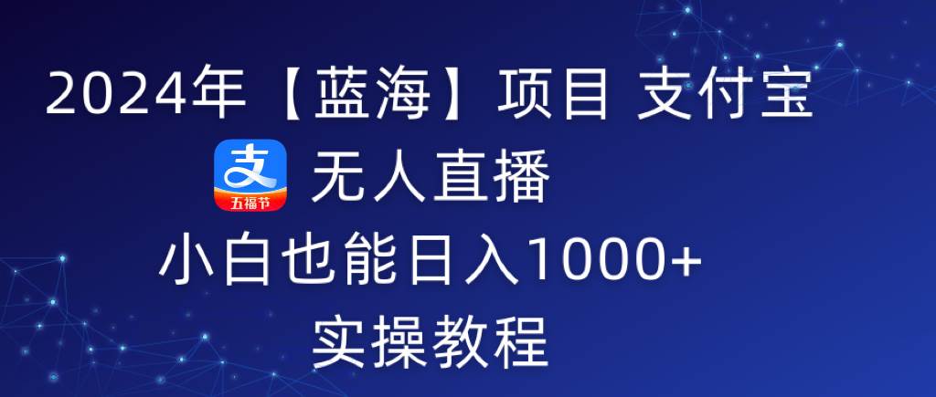 2024年【蓝海】项目 支付宝无人直播 小白也能日入1000+  实操教程-讯领网创