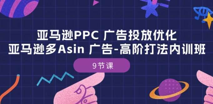 亚马逊PPC 广告投放优化：亚马逊多Asin 广告-高阶打法内训班-9节课-讯领网创