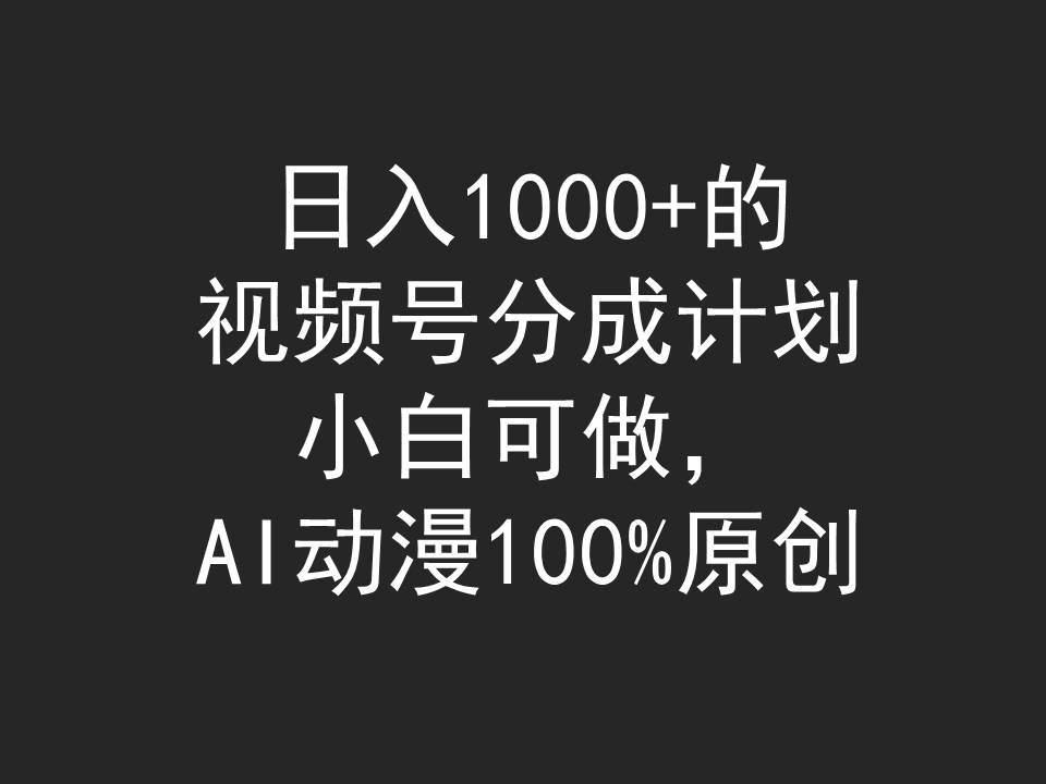 日入1000+的视频号分成计划，小白可做，AI动漫100%原创-讯领网创