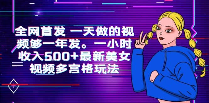 全网首发 一天做的视频够一年发。一小时收入500+最新美女视频多宫格玩法-讯领网创