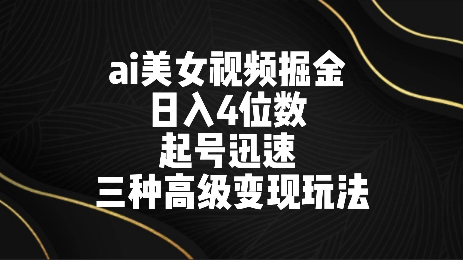 ai美女视频掘金 日入4位数 起号迅速 三种高级变现玩法-讯领网创