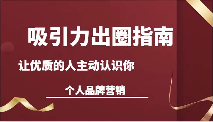 吸引力出圈指南-让优质的人主动认识你-个人品牌营销（13节课）-讯领网创