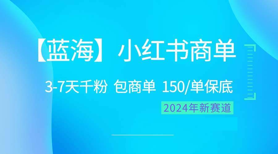 2024蓝海项目【小红书商单】超级简单，快速千粉，最强蓝海，百分百赚钱-讯领网创