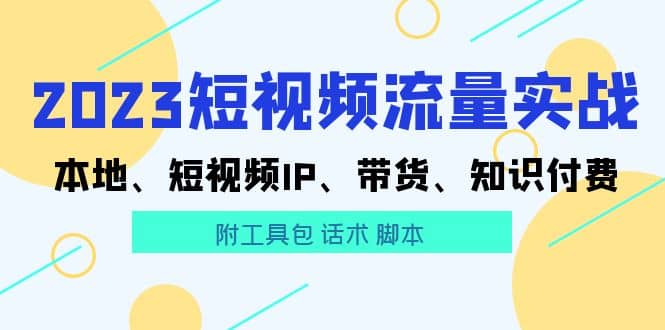 2023短视频流量实战 本地、短视频IP、带货、知识付费-讯领网创