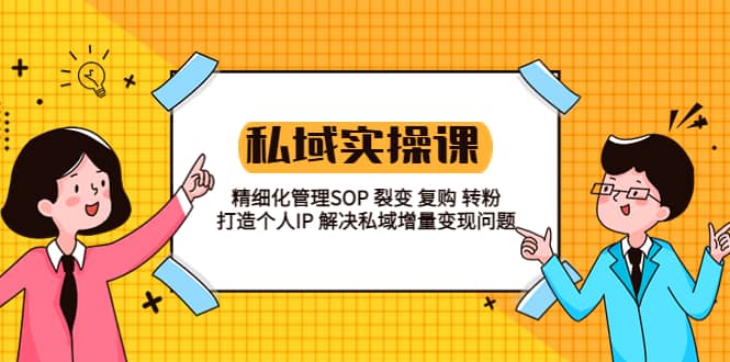 私域实战课程：精细化管理SOP 裂变 复购 转粉 打造个人IP 私域增量变现问题-讯领网创