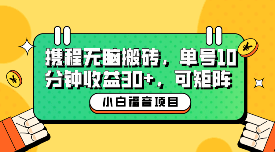 小白新手福音：携程无脑搬砖项目，单号操作10分钟收益30+，可矩阵可放大-讯领网创