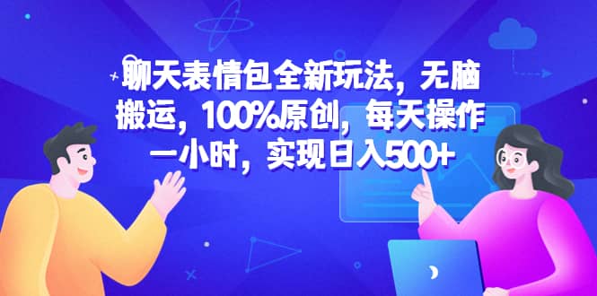 聊天表情包全新玩法，无脑搬运，100%原创，每天操作一小时，实现日入500+-讯领网创