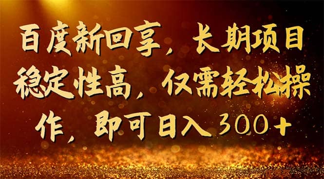 百度新回享，长期项目稳定性高，仅需轻松操作，即可日入300+-讯领网创