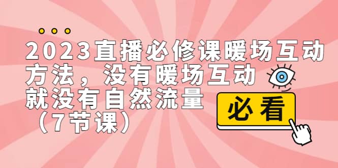 2023直播·必修课暖场互动方法，没有暖场互动，就没有自然流量（7节课）-讯领网创