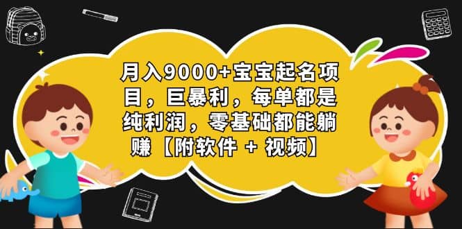 月入9000+宝宝起名项目，巨暴利 每单都是纯利润，0基础躺赚【附软件+视频】-讯领网创