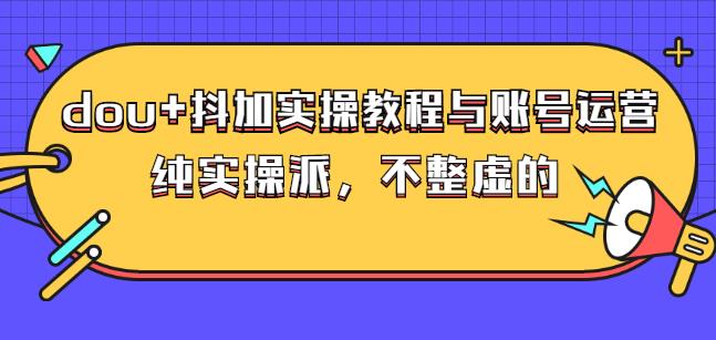 (大兵哥数据流运营)dou+抖加实操教程与账号运营：纯实操派，不整虚的-讯领网创