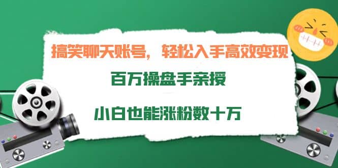 搞笑聊天账号，轻松入手高效变现，百万操盘手亲授，小白也能涨粉数十万-讯领网创