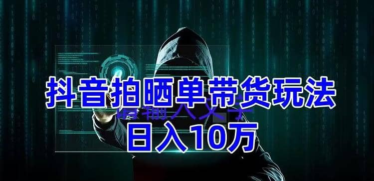 抖音拍晒单带货玩法分享 项目整体流程简单 有团队实测【教程+素材】-讯领网创