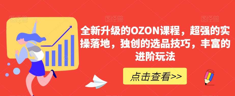 全新升级的OZON课程，超强的实操落地，独创的选品技巧，丰富的进阶玩法-讯领网创