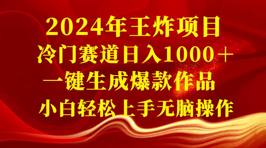 （8443期）2024年王炸项目 冷门赛道日入1000＋一键生成爆款作品 小白轻松上手无脑操作-讯领网创