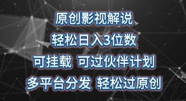 原创影视解说，轻松日入3位数，可挂载，可过伙伴计划，多平台分发轻松过原创【揭秘】-讯领网创