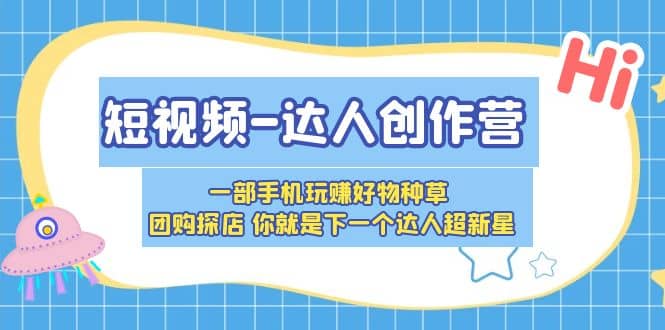 短视频-达人创作营 一部手机玩赚好物种草 团购探店 你就是下一个达人超新星-讯领网创