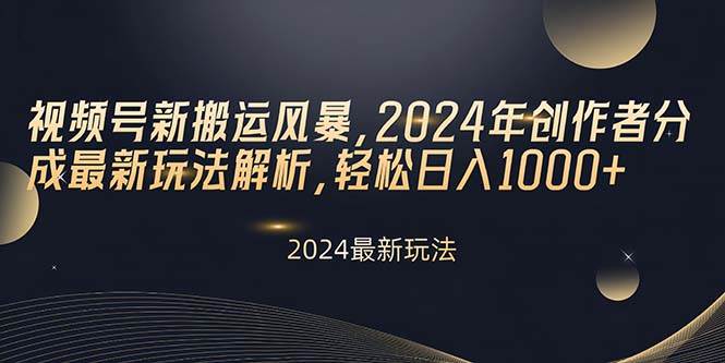 视频号新搬运风暴，2024年创作者分成最新玩法解析，轻松日入1000+-讯领网创