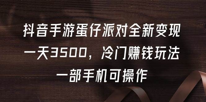 抖音手游蛋仔派对全新变现，一天3500，冷门赚钱玩法，一部手机可操作-讯领网创