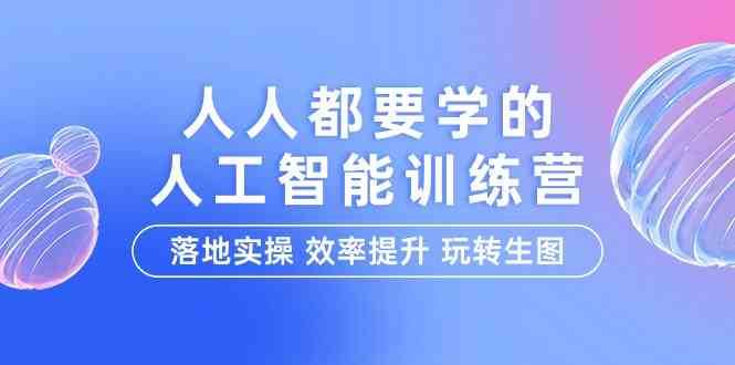 人人都要学的人工智能特训营，落地实操 效率提升 玩转生图（22节课）-讯领网创