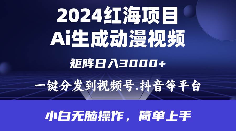 2024年红海项目.通过ai制作动漫视频.每天几分钟。日入3000+.小白无脑操…-讯领网创