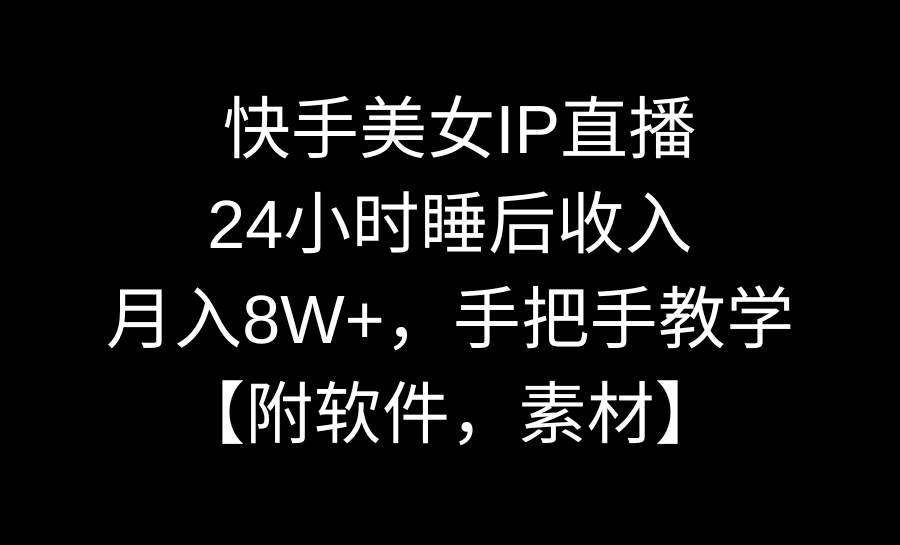 （8967期）快手美女IP直播，24小时睡后收入，月入8W+，手把手教学【附软件，素材】-讯领网创