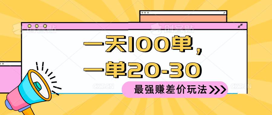 （10479期）2024 最强赚差价玩法，一天 100 单，一单利润 20-30，只要做就能赚，简…-讯领网创