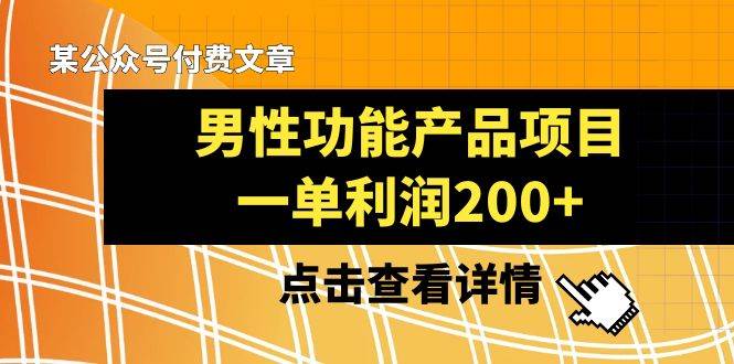 某公众号付费文章《男性功能产品项目，一单利润200+》来品鉴下吧-讯领网创