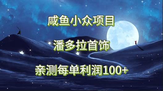 咸鱼小众项目，潘多拉首饰，亲测每单利润100+-讯领网创