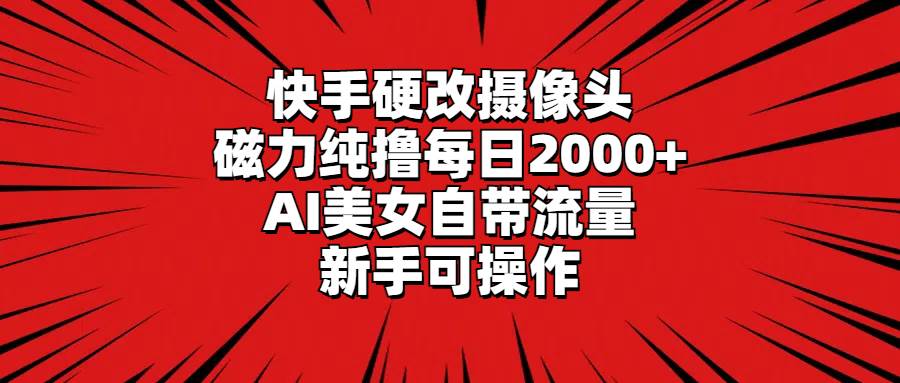 （9188期）快手硬改摄像头，磁力纯撸每日2000+，AI美女自带流量，新手可操作-讯领网创