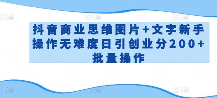 抖音商业思维图片+文字新手操作无难度日引创业分200+批量操作【揭秘】-讯领网创