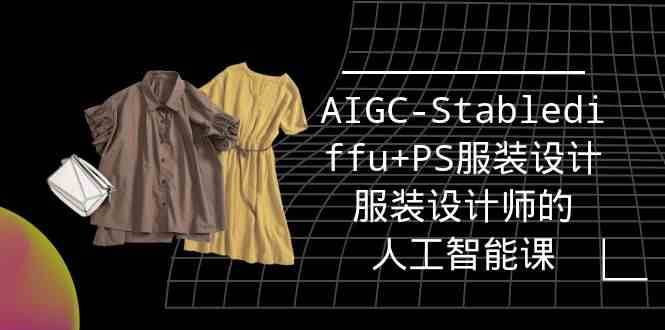 实战培训班：AIGC-Stablediffu+PS服装设计-服装设计师的人工智能课（16节）-讯领网创