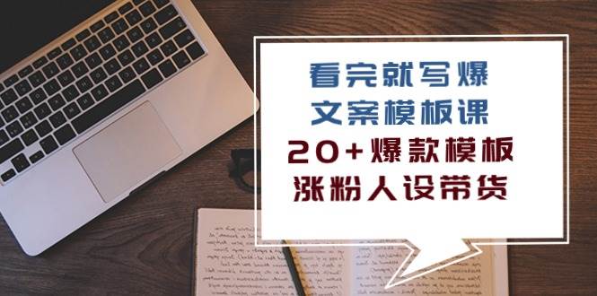 （10231期）看完 就写爆的文案模板课，20+爆款模板  涨粉人设带货（11节课）-讯领网创