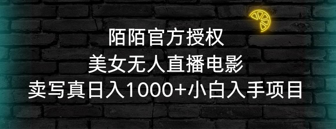 （9075期）陌陌官方授权美女无人直播电影，卖写真日入1000+小白入手项目-讯领网创