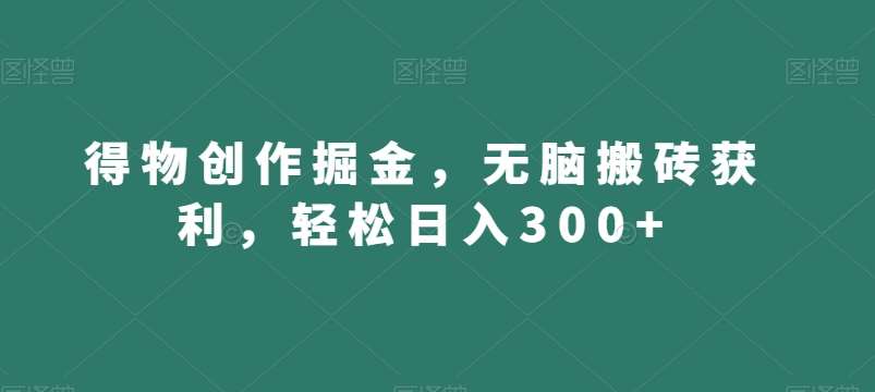 得物创作掘金，无脑搬砖获利，轻松日入300+【揭秘】-讯领网创