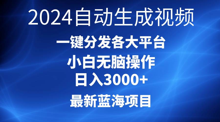 2024最新蓝海项目AI一键生成爆款视频分发各大平台轻松日入3000+，小白…-讯领网创