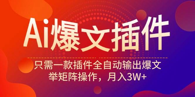 （9725期）Ai爆文插件，只需一款插件全自动输出爆文，举矩阵操作，月入3W+-讯领网创