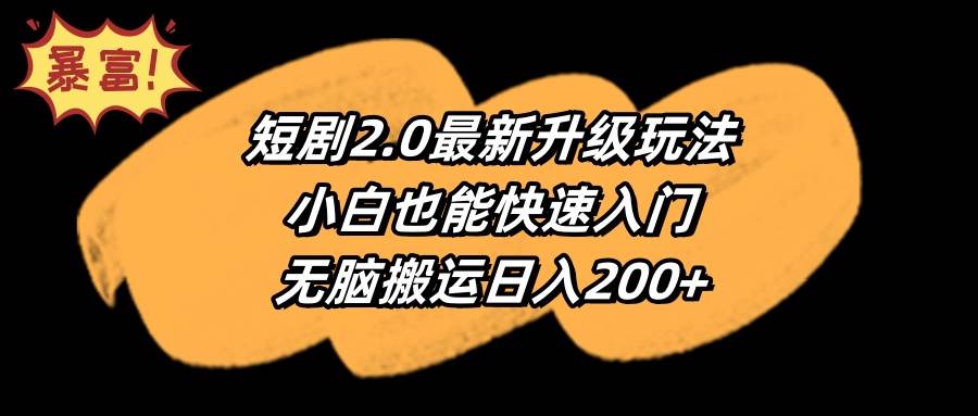 短剧2.0最新升级玩法，小白也能快速入门，无脑搬运日入200+-讯领网创